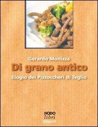 Di grano antico. Elogio dei pizzoccheri di Teglio - Gerardo Monizza - Libro Nodolibri 2005, I piaceri | Libraccio.it