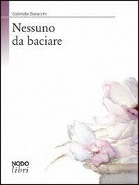 Nessuno da baciare - Gabriella Baracchi - Libro Nodolibri 2011 | Libraccio.it