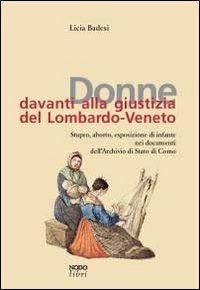 Donne davanti alla giustizia del Lombardo-Veneto. Stupro, aborto, esposizione di infante nei documenti dell'Archivio di Stato di Como - Licia Badesi - Libro Nodolibri 2014 | Libraccio.it