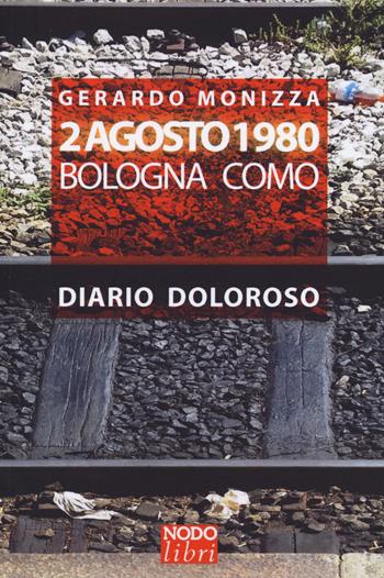 2 Agosto 1980. Bologna Como. Diario doloroso - Gerardo Monizza - Libro Nodolibri 2015 | Libraccio.it