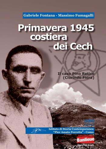 Primavera 1945 costiera dei Cech. Il caso Pino Retico (Clorindo Fiora) - Gabriele Fontana, Massimo Fumagalli - Libro Nodolibri 2017 | Libraccio.it