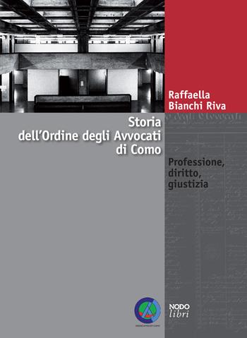 Storia dell'Ordine degli avvocati di Como. Professione, diritto, giustizia - Raffaella Bianchi Riva - Libro Nodolibri 2018 | Libraccio.it