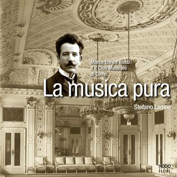 La musica pura. Marco Enrico Bossi e il Club Musicale di Como - Stefano Lamon - Libro NodoLibri 2025 | Libraccio.it
