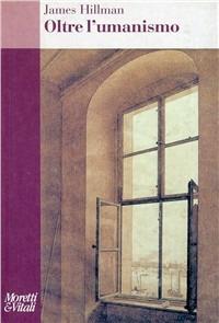 Oltre l'umanesimo - James Hillman - Libro Moretti & Vitali 2001, Amore e Psiche | Libraccio.it