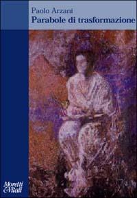 Parabole di trasformazione - Paolo Arzani - Libro Moretti & Vitali 2002, Amore e Psiche | Libraccio.it