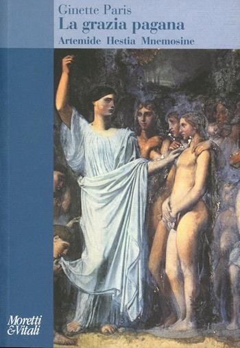 La grazia pagana. Artemide Hestia Mnemosine - Ginette Paris - Libro Moretti & Vitali 2002, Amore e Psiche | Libraccio.it