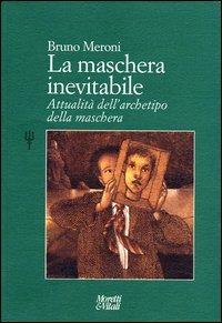 La maschera inevitabile. Attualità dell'archetipo della maschera - Bruno Meroni - Libro Moretti & Vitali 2005, Il tridente. Campus | Libraccio.it