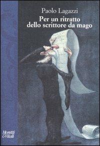 Per un ritratto dello scrittore da mago - Paolo Lagazzi - Libro Moretti & Vitali 2006, I volti di Hermes | Libraccio.it
