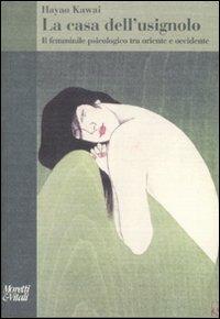 La casa dell'usignolo. Il femminile psicologico tra oriente e occidente - Hayao Kawai - Libro Moretti & Vitali 2007, Il tridente. Saggi | Libraccio.it