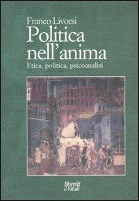 Politica nell'anima. Etica, politica, psicoanalisi - Franco Livorsi - Libro Moretti & Vitali 2007, Il tridente | Libraccio.it