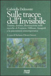 Sulle tracce dell'invisibile. Trauma, destino, illuminazione nelle ricerche di Ferenczi, Hillman, Assaggioli e la psicosintesi contemporanea - Gabriella Delmonte - Libro Moretti & Vitali 2006, Il tridente. Campus | Libraccio.it