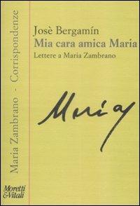 Mia cara amica Maria. Lettere a Maria Zambrano - José Bergamín - Libro Moretti & Vitali 2009, Corrispondenze di Maria Zambrano | Libraccio.it