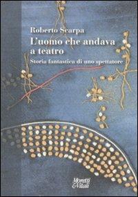 L'uomo che andava a teatro. Storia fantastica di uno spettatore - Roberto Scarpa - Libro Moretti & Vitali 2009, Narrazioni della conoscenza | Libraccio.it