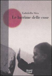 Le lacrime delle cose - Gabriella Sica - Libro Moretti & Vitali 2009, Fabula | Libraccio.it