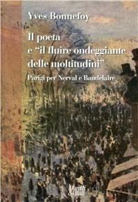 Il poeta e «il fluire ondeggiante delle moltitudini». Parigi per Nerval e Baudelaire - Yves Bonnefoy - Libro Moretti & Vitali 2009, Altre proposte | Libraccio.it
