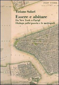 Essere e abitare. Da New York a Parigi. Dialogo sulla poesia e le metropoli - Tiziano Salari - Libro Moretti & Vitali 2011, Narrazioni della conoscenza | Libraccio.it