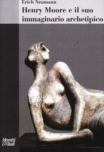 Henry Moore e il suo immaginario archetipico - Erich Neumann - Libro Moretti & Vitali 2012, Il tridente. Saggi | Libraccio.it