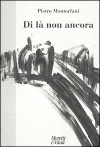 Di là non ancora - Pietro Montorfani - Libro Moretti & Vitali 2012, Fabula | Libraccio.it