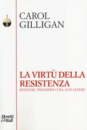 La virtù della resistenza. Resistere, prendersi cura, non cedere