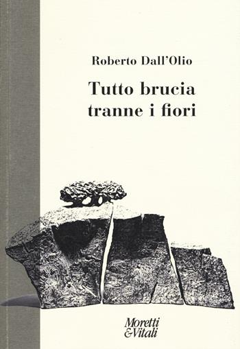 Tutto brucia tranne i fiori - Roberto Dall'Olio - Libro Moretti & Vitali 2015, Fabula | Libraccio.it