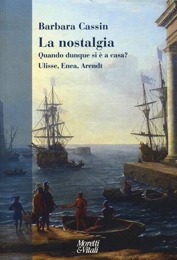 La nostalgia. Quando dunque si è a casa? Ulisse, Enea, Arendt - Barbara Cassin - Libro Moretti & Vitali 2015, Narrazioni della conoscenza | Libraccio.it