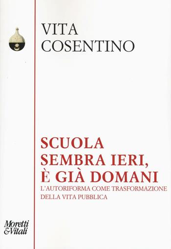 Scuola, sembra ieri, è già domani. L'autoriforma come trasformazione della vita pubblica - Vita Cosentino - Libro Moretti & Vitali 2016, Pensiero e pratiche di trasformazione | Libraccio.it