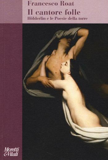 Il cantore folle. Hölderlin e le Poesie della torre - Francesco Roat - Libro Moretti & Vitali 2016, Amore e Psiche | Libraccio.it