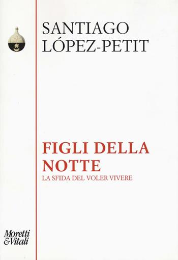 Figli della notte. La sfida del voler vivere - Santiago Lopez Petit - Libro Moretti & Vitali 2016, Pensiero e pratiche di trasformazione | Libraccio.it