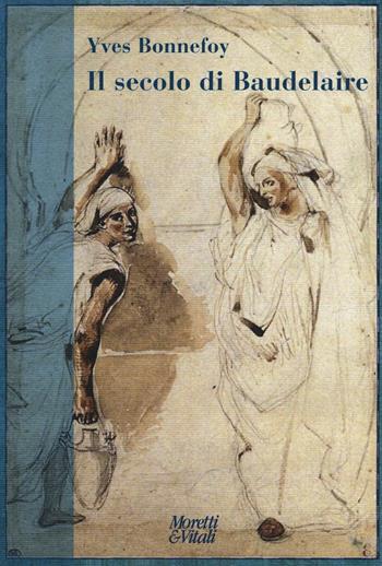 Il secolo di Baudelaire. Poe, Baudelaire, Mallarmé, Rimbaud, Laforgue, Valéry, Hofmannsthal - Yves Bonnefoy - Libro Moretti & Vitali 2016, Narrazioni della conoscenza | Libraccio.it