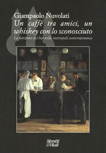 Un caffè tra amici, un whiskey con lo sconosciuto. La funzione dei bar nella metropoli contemporanea - Giampaolo Nuvolati - Libro Moretti & Vitali 2016, Il tridente. Campus | Libraccio.it