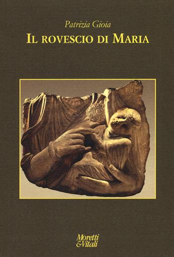 Il rovescio di Maria - Patrizia Gioia - Libro Moretti & Vitali 2018, Le forme dell'immaginario | Libraccio.it
