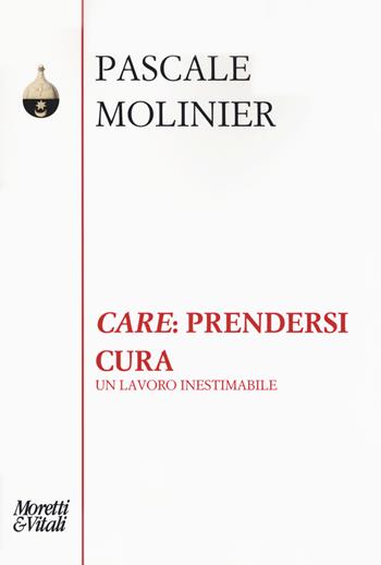 «Care»: prendersi cura. Un lavoro inestimabile - Pascale Molinier - Libro Moretti & Vitali 2019, Pensiero e pratiche di trasformazione | Libraccio.it