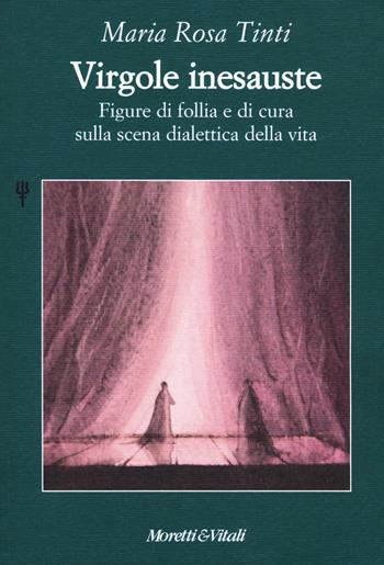 Virgole inesauste. Figure di follia e di cura sulla scena dialettica della vita - Maria Rosa Tinti - Libro Moretti & Vitali 2018, Il tridente. Campus | Libraccio.it