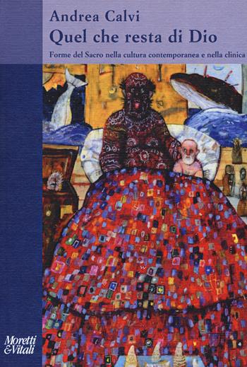 Quel che resta di Dio. Forme del sacro nella cultura contemporanea e nella clinica - Andrea Calvi - Libro Moretti & Vitali 2019, Il tridente. Saggi | Libraccio.it