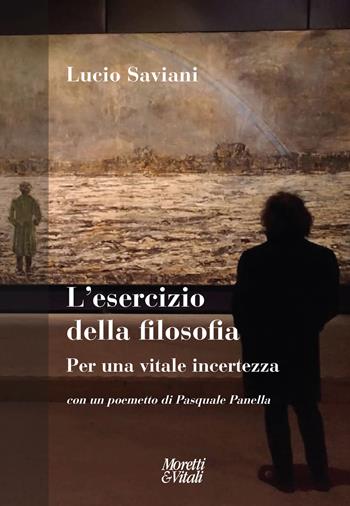 L'esercizio della filosofia. Per una vitale incertezza. Con un poemetto di Pasquale Panella - Lucio Saviani - Libro Moretti & Vitali 2021, Andar per storie | Libraccio.it
