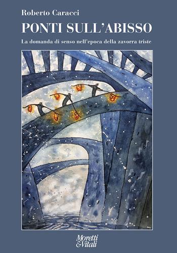 Ponti sull'abisso. La domanda di senso nell'epoca della zavorra triste - Roberto Caracci - Libro Moretti & Vitali 2024, Narrazioni della conoscenza | Libraccio.it