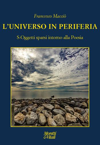 L'universo in periferia. S-Oggetti sparsi intorno alla Poesia - Francesco Macciò - Libro Moretti & Vitali 2023, Le forme dell'immaginario | Libraccio.it