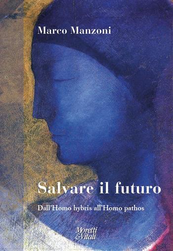 Salvare il futuro. Dall’homo hybris all’Homo pathos - Marco Manzoni - Libro Moretti & Vitali 2021, Il tridente. Campus | Libraccio.it