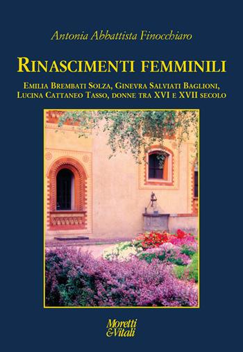 Rinascimenti femminili. Emilia Brembati Solza, Ginevra Salviati Baglioni, Lucina Cattaneo Tasso, donne tra XVI e XVII secolo - Antonia Abbattista Finocchiaro - Libro Moretti & Vitali 2023, Le forme dell'immaginario | Libraccio.it