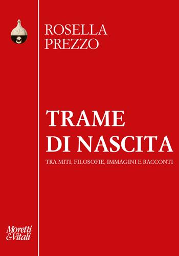 Trame di nascita. Tra miti, filosofie, immagini e racconti - Rosella Prezzo - Libro Moretti & Vitali 2023, Pensiero e pratiche di trasformazione | Libraccio.it