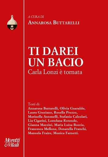 Ti darei un bacio. Carla Lonzi è tornata  - Libro Moretti & Vitali 2024, Pensiero e pratiche di trasformazione | Libraccio.it