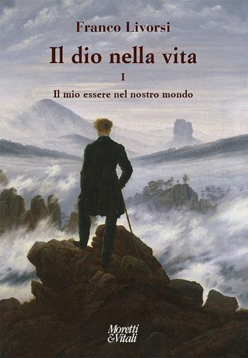 Il dio nella vita. Vol. 1: Il mio essere nel nostro mondo - Franco Livorsi - Libro Moretti & Vitali 2025, Narrazioni della conoscenza | Libraccio.it