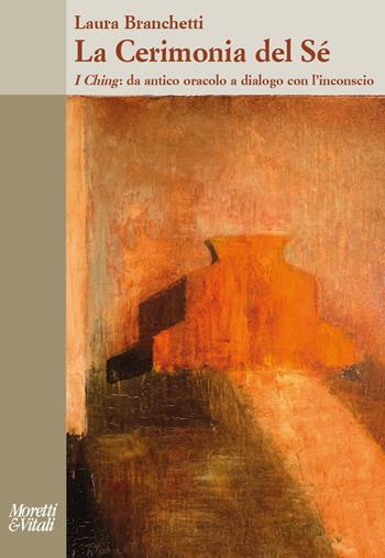 La cerimonia del sé. I Ching: da antico oracolo a dialogo con l’inconscio - Laura Branchetti - Libro Moretti & Vitali 2025, Il tridente. Saggi | Libraccio.it