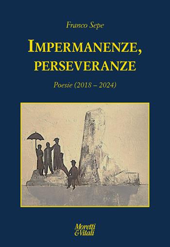 Impermanenze, perseveranze (Poesie 2018-2024) - Franco Sepe - Libro Moretti & Vitali 2026, Le forme dell'immaginario | Libraccio.it