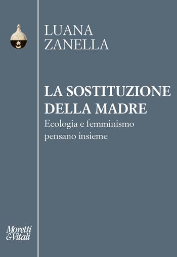 La sostituzione della madre. Ecologia e femminismo pensano insieme - Luana Zanella - Libro Moretti & Vitali 2026, Pensiero e pratiche di trasformazione | Libraccio.it