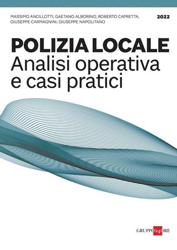 Polizia locale. Analisi operativa e casi pratici - Massimo Ancillotti, Gaetano Alborino, Roberto Capretta - Libro Il Sole 24 Ore 2022 | Libraccio.it