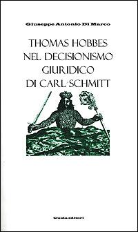 Thomas Hobbes nel decisionismo giuridico di Carl Schmitt - Giuseppe A. Di Marco - Libro Guida 1999, Filosofia e sapere storico | Libraccio.it
