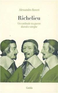 Richelieu. Un cardinale tra guerre, diavoli e streghe - Alessandro Roveri - Libro Guida 2003, Strumenti e ricerche | Libraccio.it