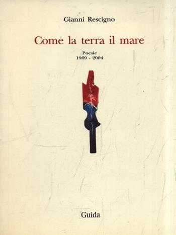 Come la terra il mare - Gianni Rescigno - Libro Guida 2009, Il poeta e l'opera | Libraccio.it