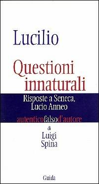 Lucilio. Questioni innaturali. Risposte a Seneca Lucio Anneo - Luigi Spina - Libro Guida 2005, Autentici falsi d'autore | Libraccio.it